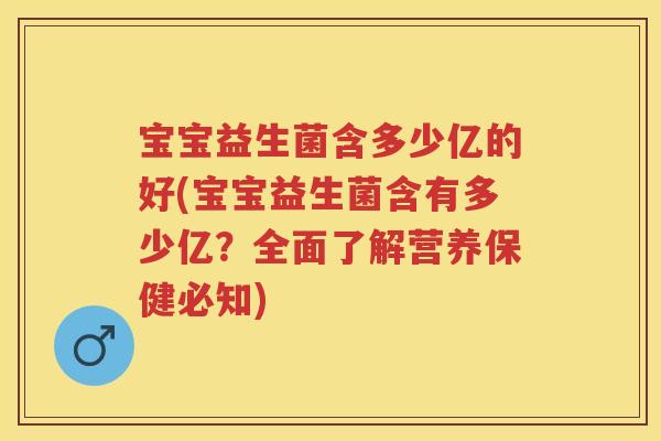 宝宝益生菌含多少亿的好(宝宝益生菌含有多少亿?全面了解营养保健必知) 宝宝益生菌含多少亿的好(宝宝益生菌含有多少亿?全面了解营养保健必知)
