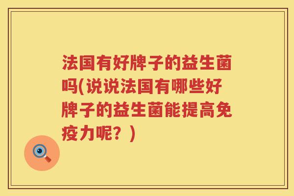 法国有好牌子的益生菌吗(说说法国有哪些好牌子的益生菌能提高力呢？)