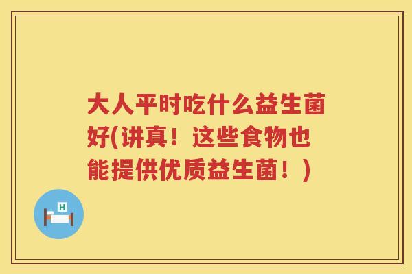 大人平时吃什么益生菌好(讲真!这些食物也能提供优质益生菌!) 大人平时吃什么益生菌好(讲真!这些食物也能提供优质益生菌!)