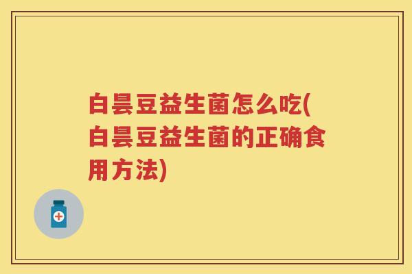 白昙豆益生菌怎么吃(白昙豆益生菌的正确食用方法)