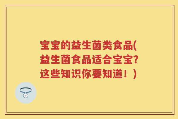 宝宝的益生菌类食品(益生菌食品适合宝宝？这些知识你要知道！)