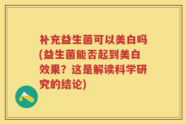 补充益生菌可以美白吗(益生菌能否起到美白效果?这是解读科学研究的结论) 补充益生菌可以美白吗(益生菌能否起到美白效果?这是解读科学研究的结论)
