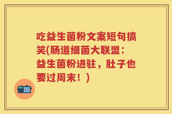 吃益生菌粉文案短句搞笑(肠道大联盟:益生菌粉进驻,肚子也要过周末!) 吃益生菌粉文案短句搞笑(肠道大联盟:益生菌粉进驻,肚子也要过周末!)