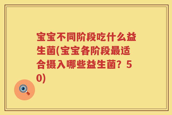 宝宝不同阶段吃什么益生菌(宝宝各阶段适合摄入哪些益生菌?50) 宝宝不同阶段吃什么益生菌(宝宝各阶段适合摄入哪些益生菌?50)