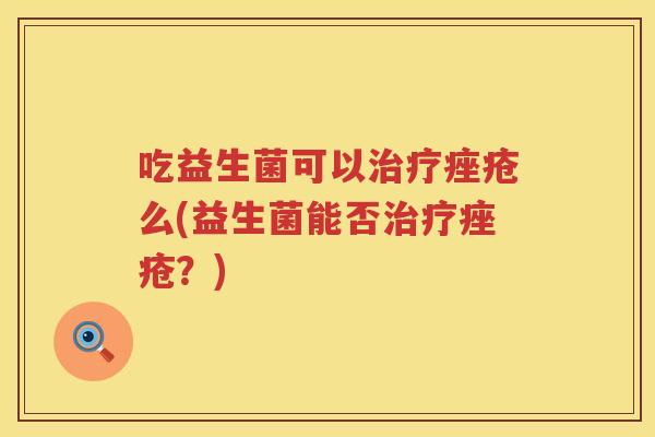 吃益生菌可以么(益生菌能否?) 吃益生菌可以么(益生菌能否?)