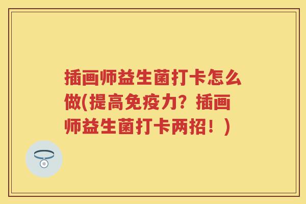 插画师益生菌打卡怎么做(提高力?插画师益生菌打卡两招!) 插画师益生菌打卡怎么做(提高力?插画师益生菌打卡两招!)