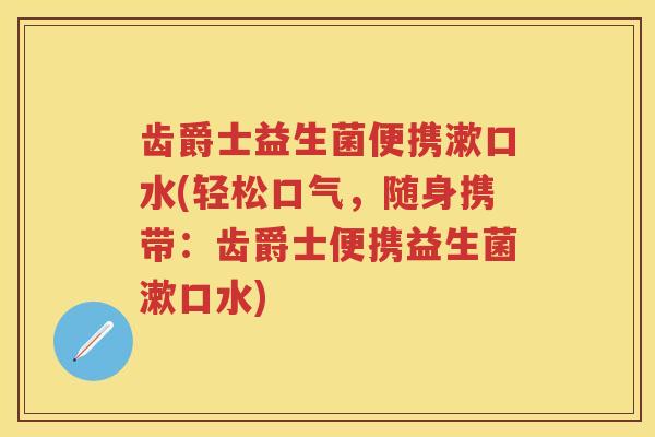 齿爵士益生菌便携漱口水(轻松口气,随身携带:齿爵士便携益生菌漱口水) 齿爵士益生菌便携漱口水(轻松口气,随身携带:齿爵士便携益生菌漱口水)