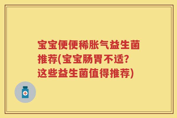 宝宝便便稀益生菌推荐(宝宝肠胃不适？这些益生菌值得推荐)
