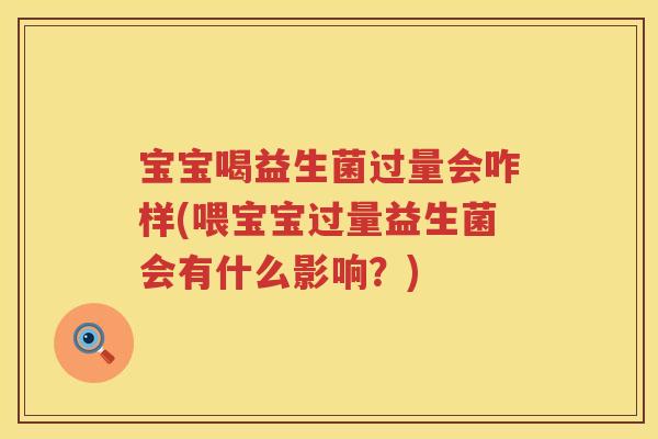 宝宝喝益生菌过量会咋样(喂宝宝过量益生菌会有什么影响？)