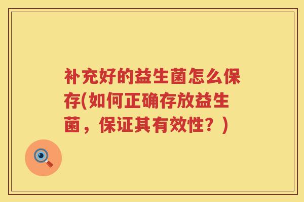 补充好的益生菌怎么保存(如何正确存放益生菌,保证其有效性?) 补充好的益生菌怎么保存(如何正确存放益生菌,保证其有效性?)