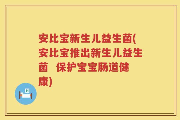 安比宝新生儿益生菌(安比宝推出新生儿益生菌  保护宝宝肠道健康)