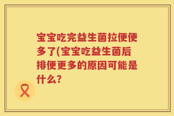 宝宝吃完益生菌拉便便多了(宝宝吃益生菌后排便更多的原因可能是什么? 宝宝吃完益生菌拉便便多了(宝宝吃益生菌后排便更多的原因可能是什么?