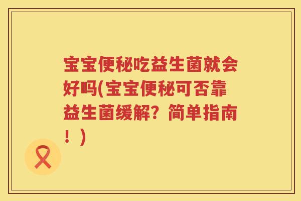 宝宝吃益生菌就会好吗(宝宝可否靠益生菌缓解?简单指南!) 宝宝吃益生菌就会好吗(宝宝可否靠益生菌缓解?简单指南!)
