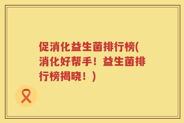 促消化益生菌排行榜(消化好帮手!益生菌排行榜揭晓!) 促消化益生菌排行榜(消化好帮手!益生菌排行榜揭晓!)