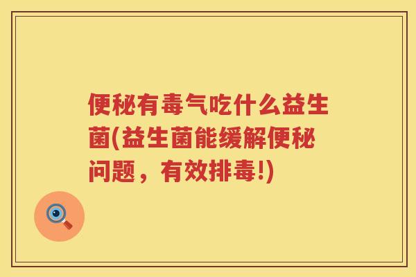 有毒气吃什么益生菌(益生菌能缓解问题，有效!)