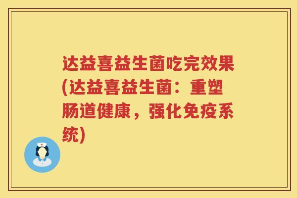 达益喜益生菌吃完效果(达益喜益生菌:重塑肠道健康,强化系统) 达益喜益生菌吃完效果(达益喜益生菌:重塑肠道健康,强化系统)
