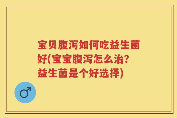 宝贝如何吃益生菌好(宝宝怎么?益生菌是个好选择) 宝贝如何吃益生菌好(宝宝怎么?益生菌是个好选择)