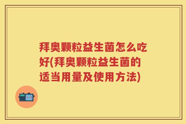 拜奥颗粒益生菌怎么吃好(拜奥颗粒益生菌的适当用量及使用方法) 拜奥颗粒益生菌怎么吃好(拜奥颗粒益生菌的适当用量及使用方法)