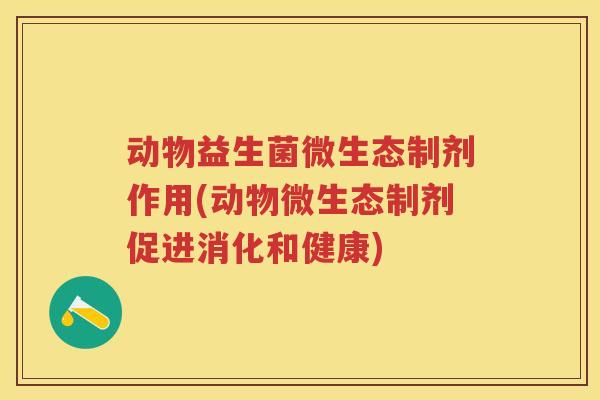 动物益生菌微生态制剂作用(动物微生态制剂促进消化和健康) 动物益生菌微生态制剂作用(动物微生态制剂促进消化和健康)