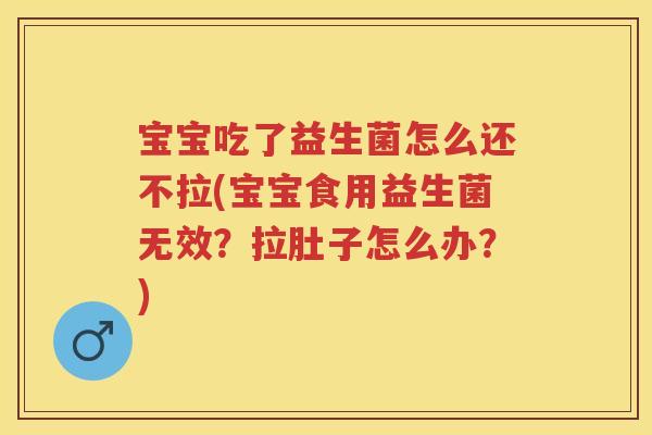 宝宝吃了益生菌怎么还不拉(宝宝食用益生菌无效?拉肚子怎么办?) 宝宝吃了益生菌怎么还不拉(宝宝食用益生菌无效?拉肚子怎么办?)