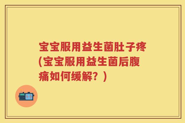 宝宝服用益生菌肚子疼(宝宝服用益生菌后如何缓解?) 宝宝服用益生菌肚子疼(宝宝服用益生菌后如何缓解?)