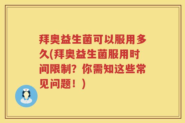 拜奥益生菌可以服用多久(拜奥益生菌服用时间限制？你需知这些常见问题！)