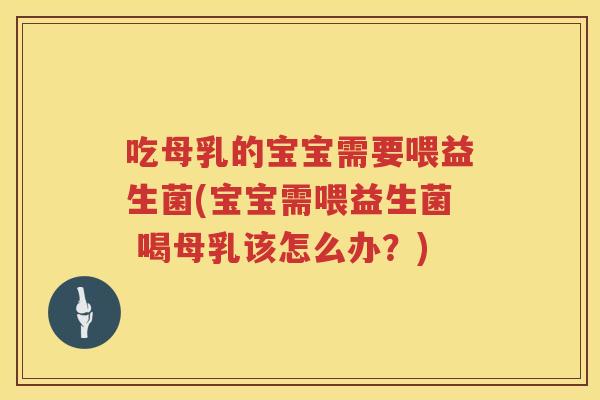 吃母乳的宝宝需要喂益生菌(宝宝需喂益生菌 喝母乳该怎么办?) 吃母乳的宝宝需要喂益生菌(宝宝需喂益生菌 喝母乳该怎么办?)