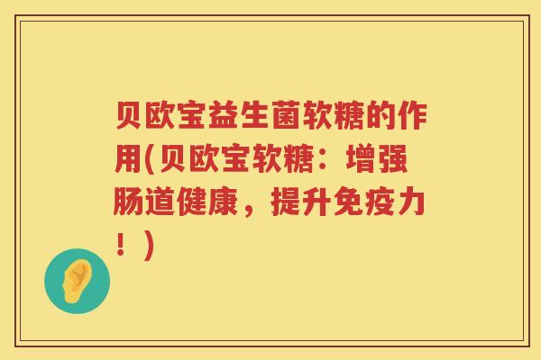 贝欧宝益生菌软糖的作用(贝欧宝软糖：增强肠道健康，提升力！)