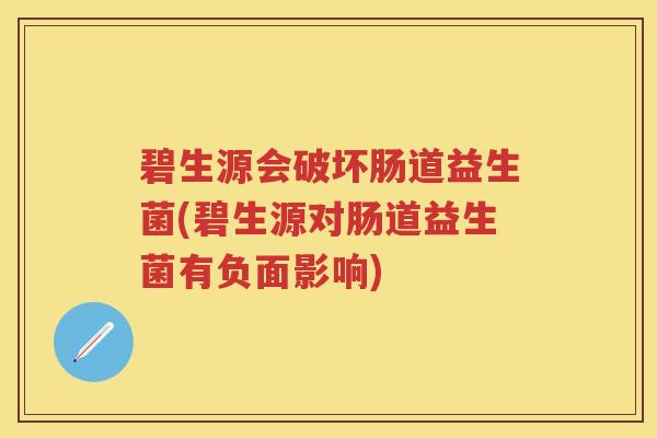 碧生源会破坏肠道益生菌(碧生源对肠道益生菌有负面影响) 碧生源会破坏肠道益生菌(碧生源对肠道益生菌有负面影响)
