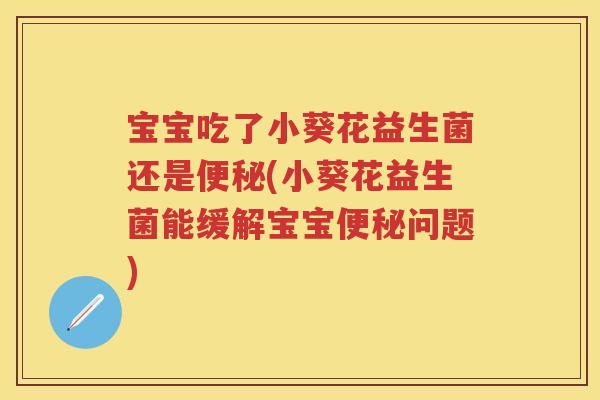 宝宝吃了小葵花益生菌还是(小葵花益生菌能缓解宝宝问题) 宝宝吃了小葵花益生菌还是(小葵花益生菌能缓解宝宝问题)