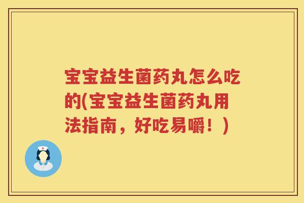 宝宝益生菌药丸怎么吃的(宝宝益生菌药丸用法指南,好吃易嚼!) 宝宝益生菌药丸怎么吃的(宝宝益生菌药丸用法指南,好吃易嚼!)