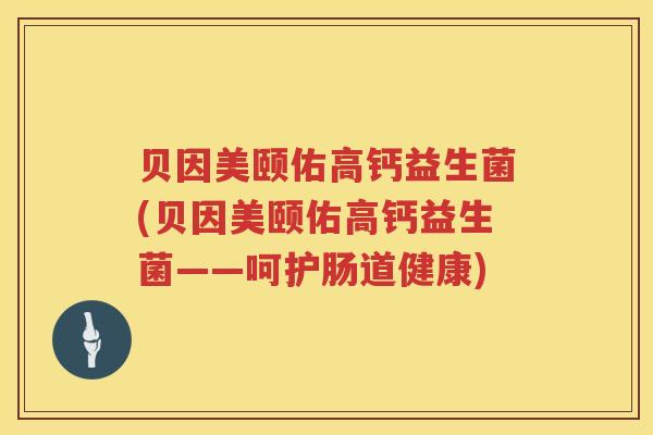 贝因美颐佑高钙益生菌(贝因美颐佑高钙益生菌——呵护肠道健康) 贝因美颐佑高钙益生菌(贝因美颐佑高钙益生菌——呵护肠道健康)
