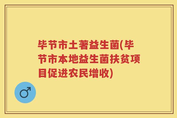 毕节市土著益生菌(毕节市本地益生菌扶贫项目促进农民增收)