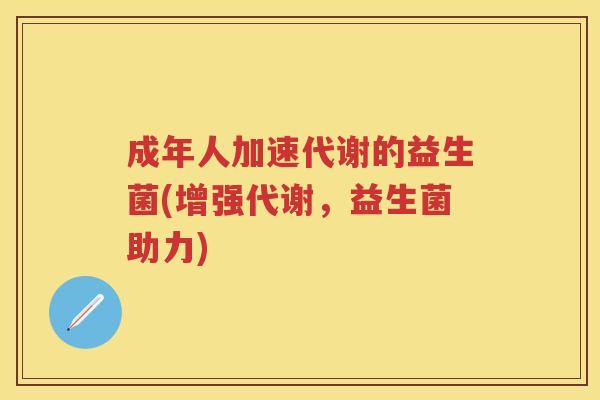 成年人加速代谢的益生菌(增强代谢，益生菌助力)