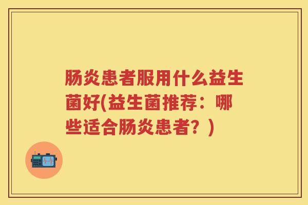 患者服用什么益生菌好(益生菌推荐：哪些适合患者？)