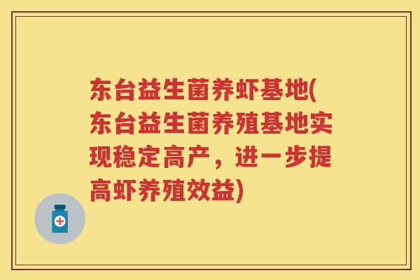 东台益生菌养虾基地(东台益生菌养殖基地实现稳定高产,进一步提高虾养殖效益) 东台益生菌养虾基地(东台益生菌养殖基地实现稳定高产,进一步提高虾养殖效益)