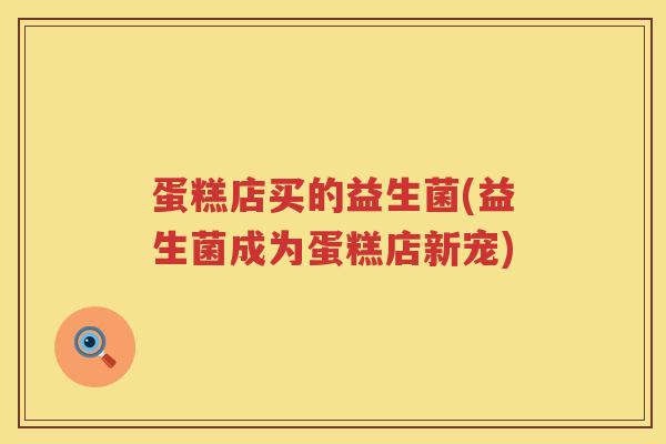 蛋糕店买的益生菌(益生菌成为蛋糕店新宠)