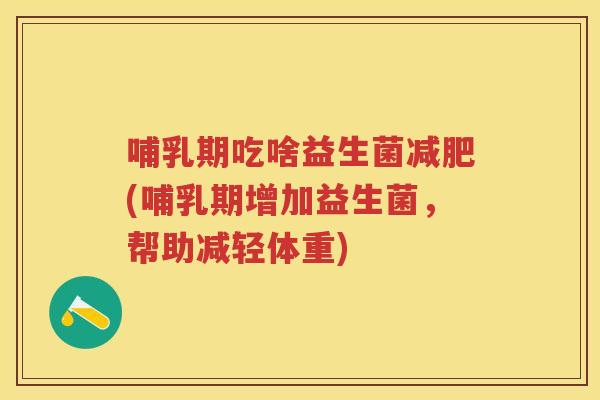 哺乳期吃啥益生菌(哺乳期增加益生菌，帮助减轻体重)