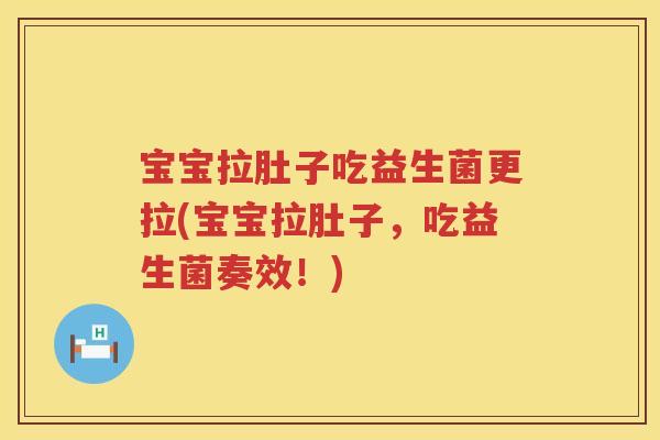宝宝拉肚子吃益生菌更拉(宝宝拉肚子,吃益生菌奏效!) 宝宝拉肚子吃益生菌更拉(宝宝拉肚子,吃益生菌奏效!)