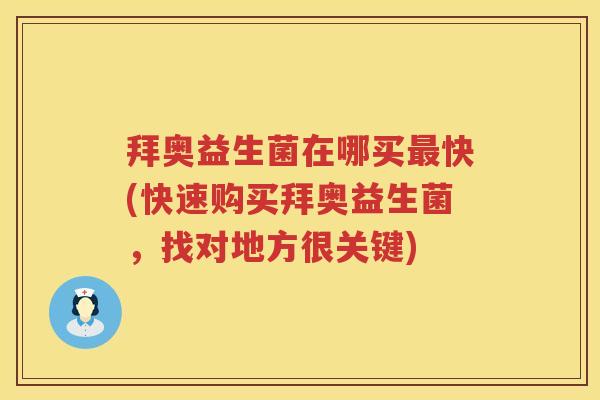 拜奥益生菌在哪买快(快速购买拜奥益生菌,找对地方很关键) 拜奥益生菌在哪买快(快速购买拜奥益生菌,找对地方很关键)
