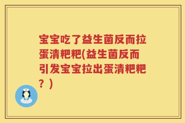 宝宝吃了益生菌反而拉蛋清粑粑(益生菌反而引发宝宝拉出蛋清粑粑?) 宝宝吃了益生菌反而拉蛋清粑粑(益生菌反而引发宝宝拉出蛋清粑粑?)