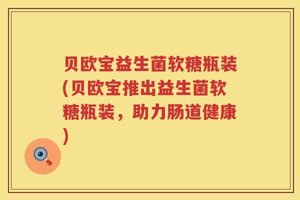 贝欧宝益生菌软糖瓶装(贝欧宝推出益生菌软糖瓶装,助力肠道健康) 贝欧宝益生菌软糖瓶装(贝欧宝推出益生菌软糖瓶装,助力肠道健康)