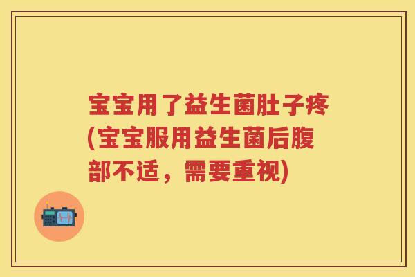 宝宝用了益生菌肚子疼(宝宝服用益生菌后腹部不适，需要重视)