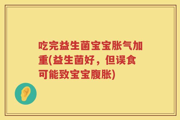 吃完益生菌宝宝加重(益生菌好,但误食可能致宝宝) 吃完益生菌宝宝加重(益生菌好,但误食可能致宝宝)