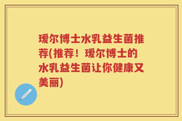 瑷尔博士水乳益生菌推荐(推荐!瑷尔博士的水乳益生菌让你健康又美丽) 瑷尔博士水乳益生菌推荐(推荐!瑷尔博士的水乳益生菌让你健康又美丽)