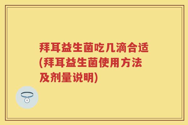 拜耳益生菌吃几滴合适(拜耳益生菌使用方法及剂量说明) 拜耳益生菌吃几滴合适(拜耳益生菌使用方法及剂量说明)