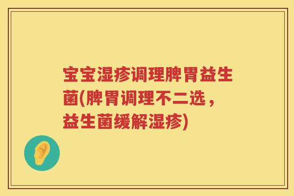 宝宝调理脾胃益生菌(脾胃调理不二选,益生菌缓解) 宝宝调理脾胃益生菌(脾胃调理不二选,益生菌缓解)