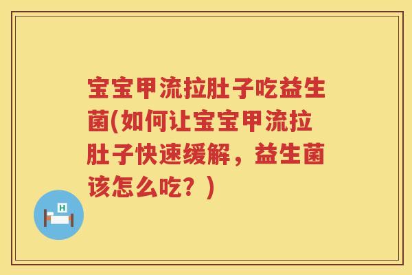 宝宝甲流拉肚子吃益生菌(如何让宝宝甲流拉肚子快速缓解，益生菌该怎么吃？)