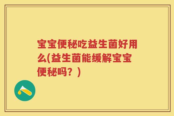 宝宝吃益生菌好用么(益生菌能缓解宝宝吗？)