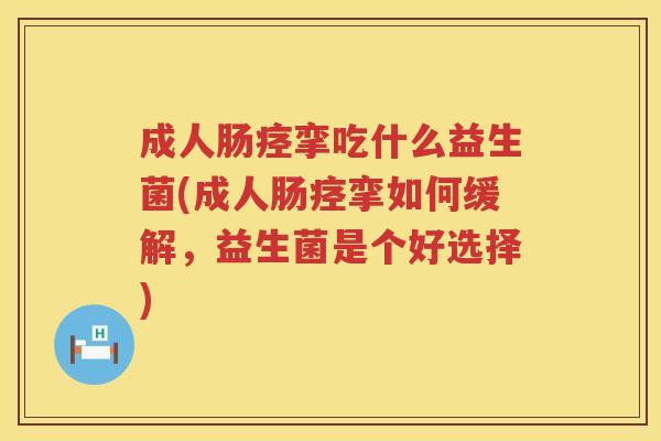 成人肠痉挛吃什么益生菌(成人肠痉挛如何缓解,益生菌是个好选择) 成人肠痉挛吃什么益生菌(成人肠痉挛如何缓解,益生菌是个好选择)